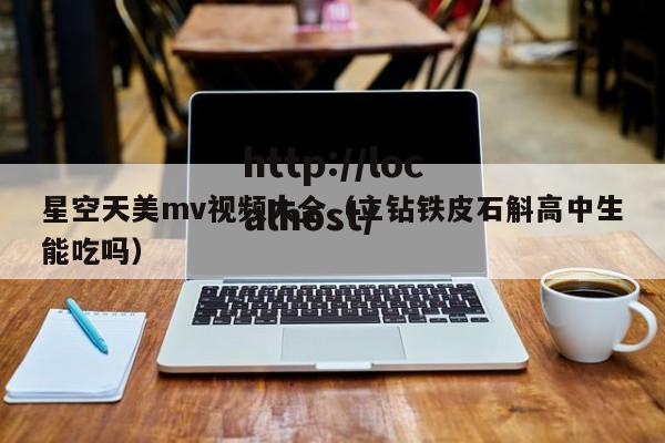 星空天美mv视频大全(立钻铁皮石斛高中生能吃吗)