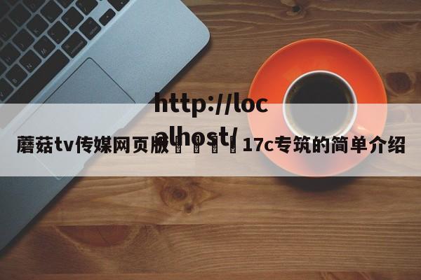 蘑菇tv传媒网页版🌈17c专筑的简单介绍