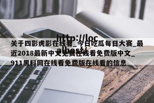 关于四影虎影在线看_今日吃瓜每日大赛_最近2018最新中文免费在线看免费版中文_911黑料网在线看免费版在线看的信息
