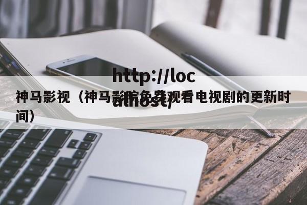 神马影视(神马影院免费观看电视剧的更新时间)