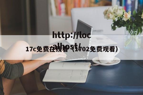 17c免费在线看(1702免费观看)