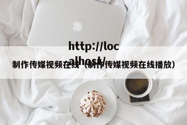 制作传媒视频在线(制作传媒视频在线播放)